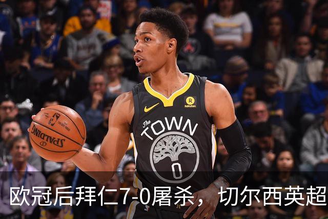 欧冠后拜仁7-0屠杀，切尔西英超崩盘0-3吞败