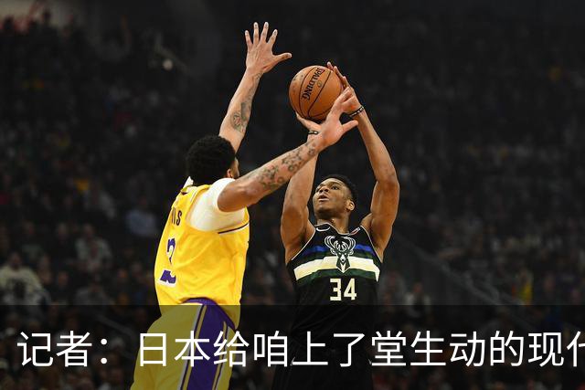 记者：日本给咱上了堂生动的现代篮球课 多项核心数据领先我们